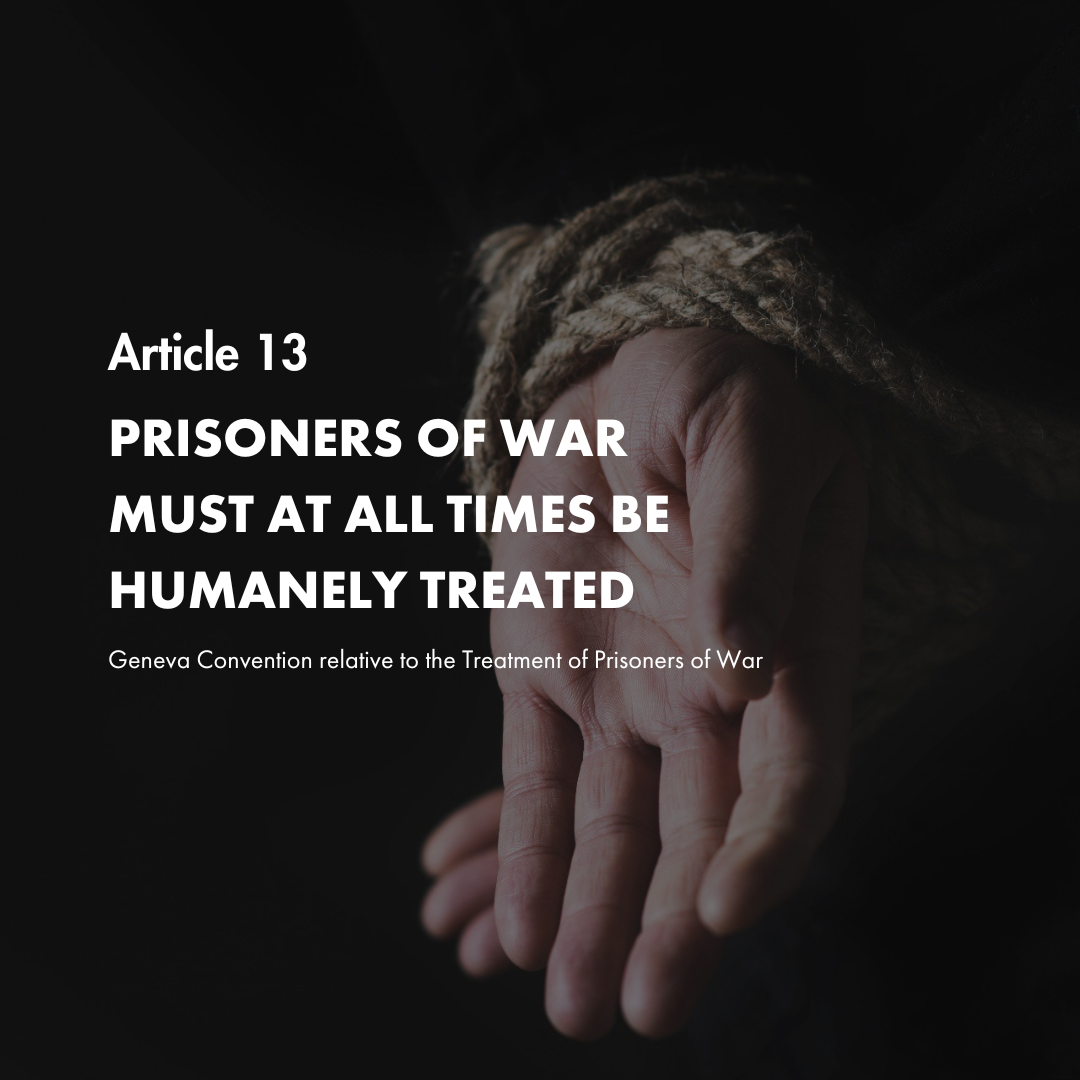 Art. 13 Prisoners of war must at all times be humanely treated